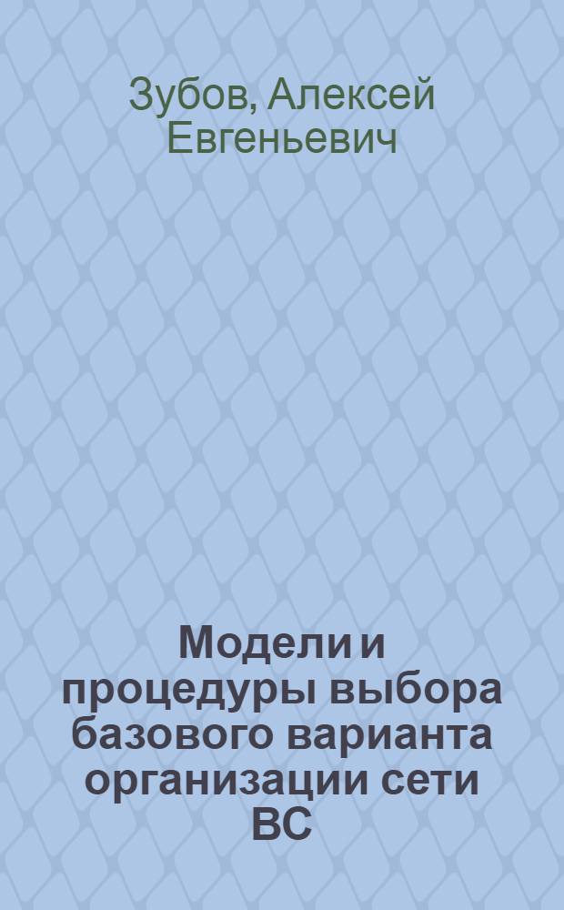 Модели и процедуры выбора базового варианта организации сети ВС : Автореф. дис. на соиск. учен. степ. канд. экон. наук : (08.00.13)