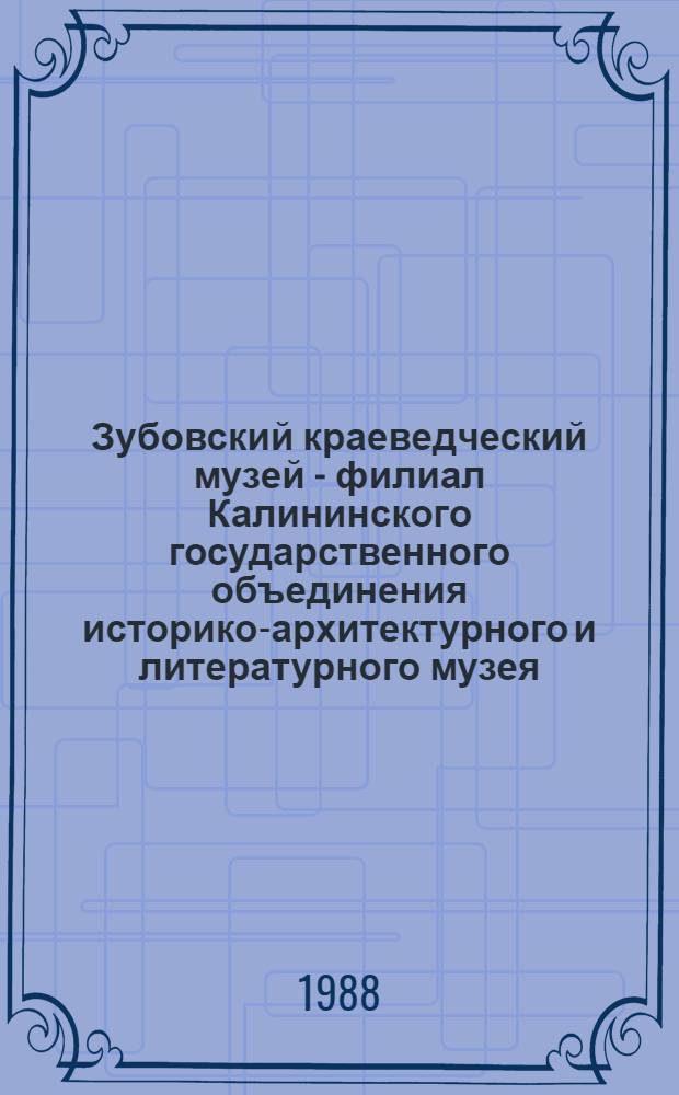 Зубовский краеведческий музей - филиал Калининского государственного объединения историко-архитектурного и литературного музея : Путеводитель