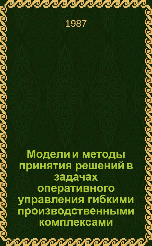 Модели и методы принятия решений в задачах оперативного управления гибкими производственными комплексами : Автореф. дис. на соиск. учен. степ. канд. экон. наук : (08.00.13)