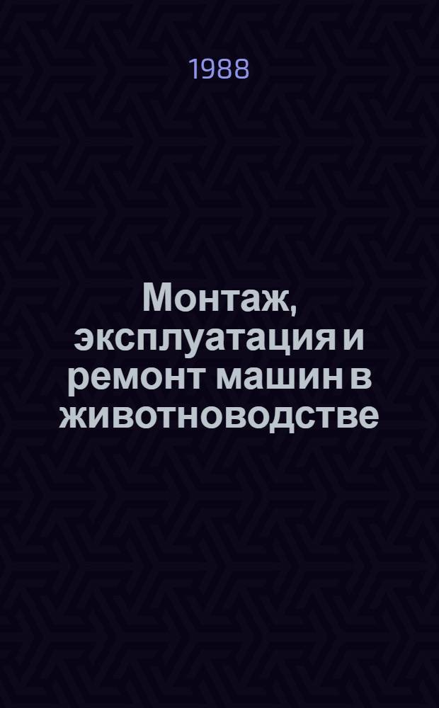 Монтаж, эксплуатация и ремонт машин в животноводстве : Учеб. пособие по спец. 1518 "Механизация и электрификация животноводства"