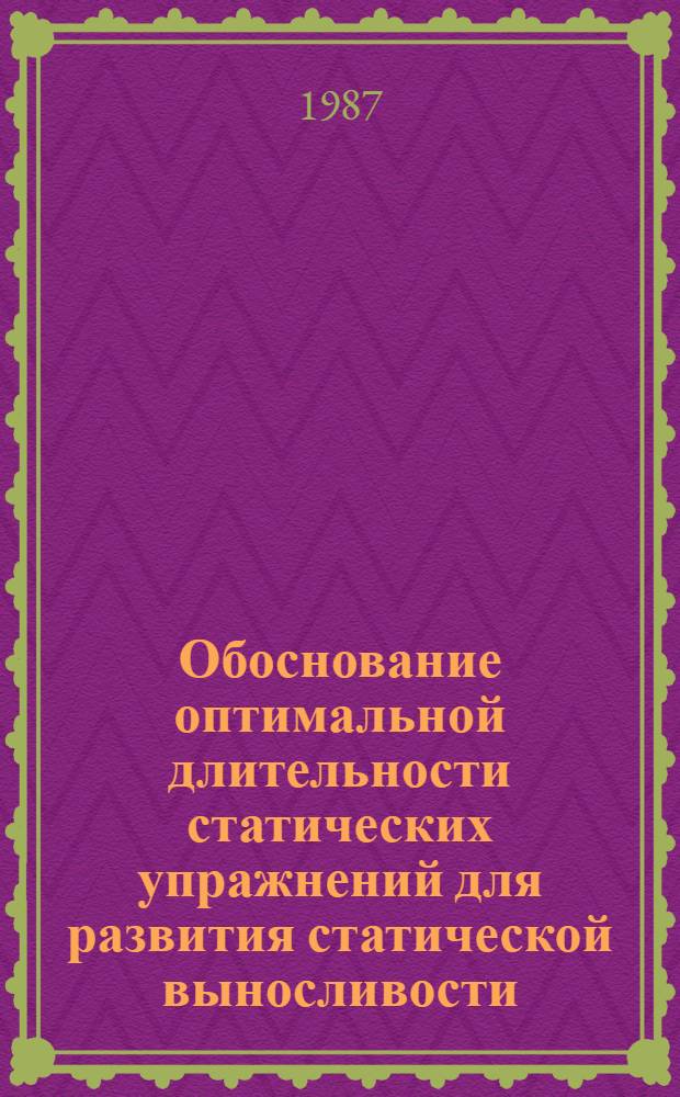 Обоснование оптимальной длительности статических упражнений для развития статической выносливости : Автореф. дис. на соиск. учен. степ. канд. пед. наук : (13.00.04)
