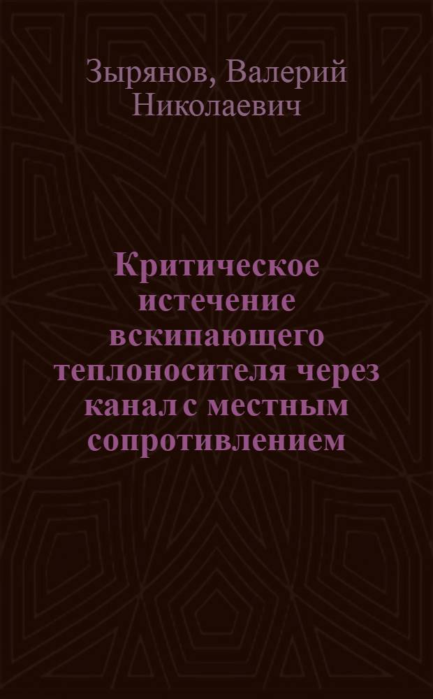 Критическое истечение вскипающего теплоносителя через канал с местным сопротивлением : Автореф. дис. на соиск. учен. степ. канд. техн. наук : (05.14.03)