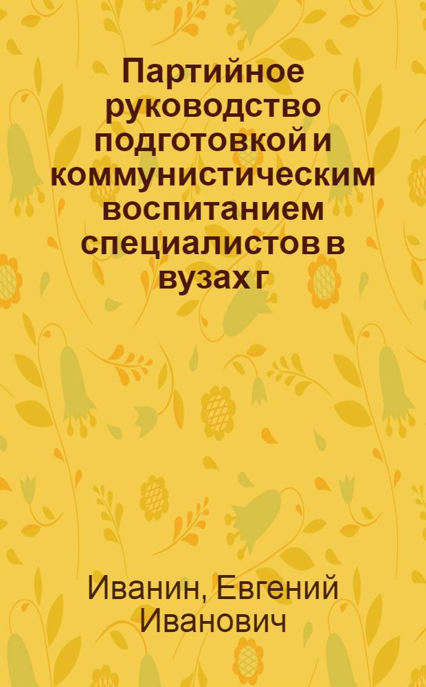 Партийное руководство подготовкой и коммунистическим воспитанием специалистов в вузах г. Москвы (1976-1980 гг.) : Автореф. дис. на соиск. учен. степ. канд. ист. наук : (07.00.01)