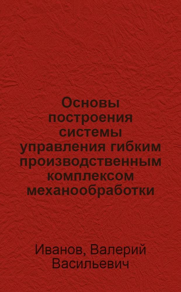 Основы построения системы управления гибким производственным комплексом механообработки : Учеб. пособие