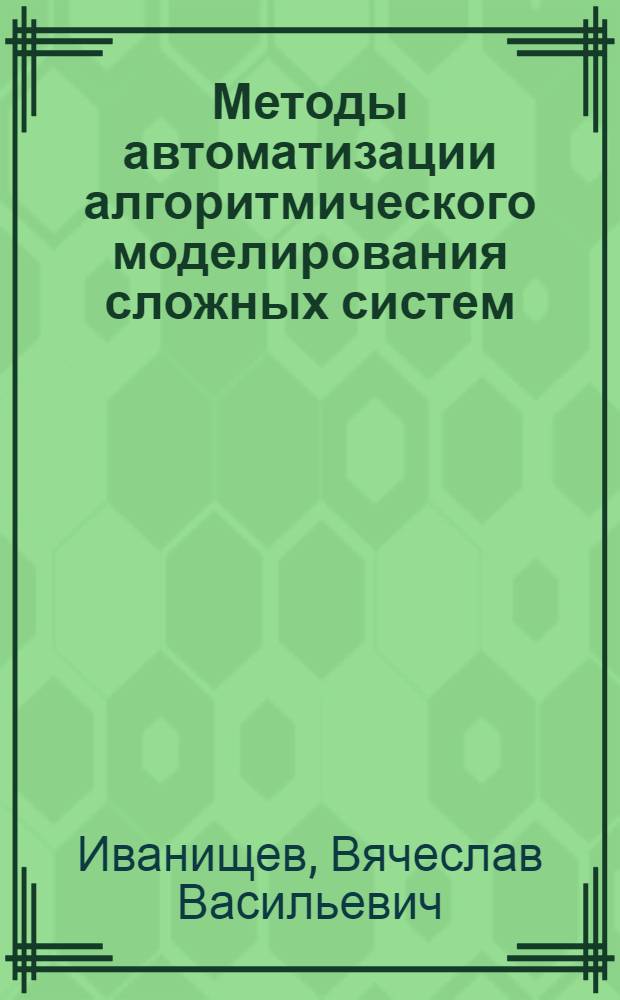 Методы автоматизации алгоритмического моделирования сложных систем (идеографический подход) : Автореф. дис. на соиск. учен. степ. д. т. н