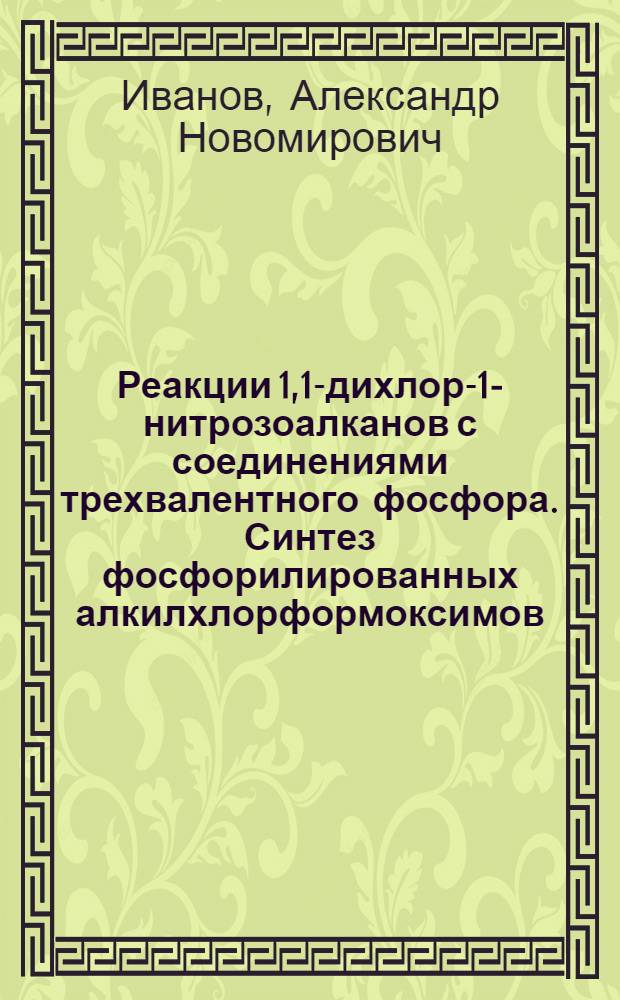 Реакции 1,1-дихлор-1-нитрозоалканов с соединениями трехвалентного фосфора. Синтез фосфорилированных алкилхлорформоксимов : Автореф. дис. на соиск. учен. степ. канд. хим. наук : (02.00.03)
