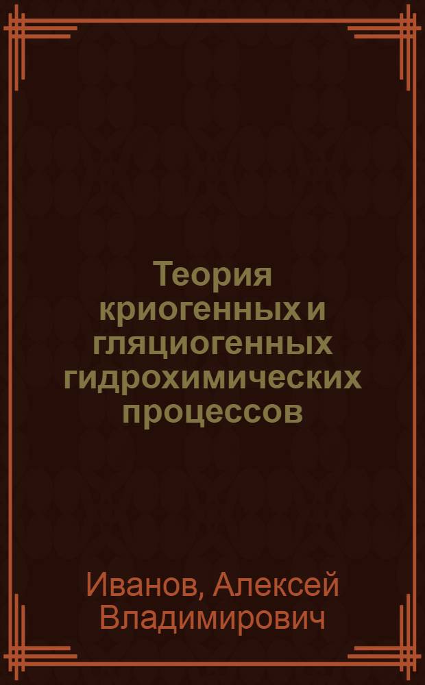 Теория криогенных и гляциогенных гидрохимических процессов
