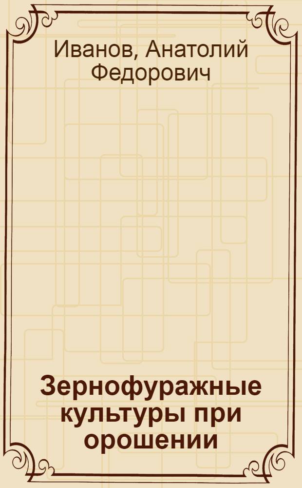 Зернофуражные культуры при орошении