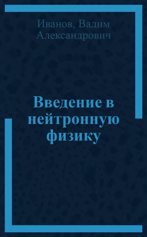 Введение в нейтронную физику : Курс лекций