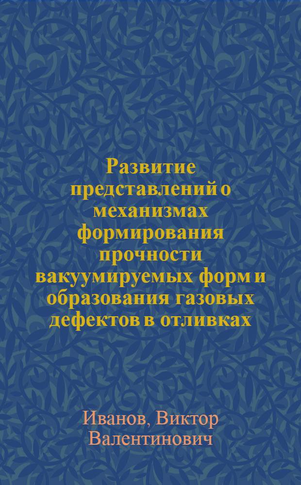 Развитие представлений о механизмах формирования прочности вакуумируемых форм и образования газовых дефектов в отливках, изготавливаемых в них, с целью выбора рациональных параметров процесса : Автореф. дис. на соиск. учен. степ. канд. техн. наук : (05.16.04)