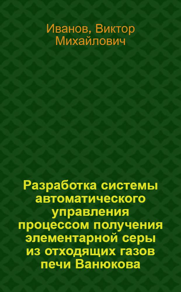 Разработка системы автоматического управления процессом получения элементарной серы из отходящих газов печи Ванюкова : Автореф. дис. на соиск. учен. степ. к. т. н