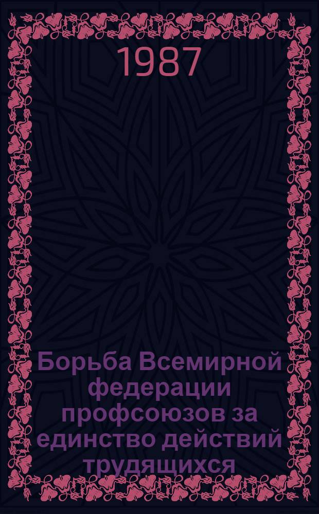 Борьба Всемирной федерации профсоюзов за единство действий трудящихся (1969-1982 гг.) : Автореф. дис. на соиск. учен. степ. канд. ист. наук : (07.00.04)