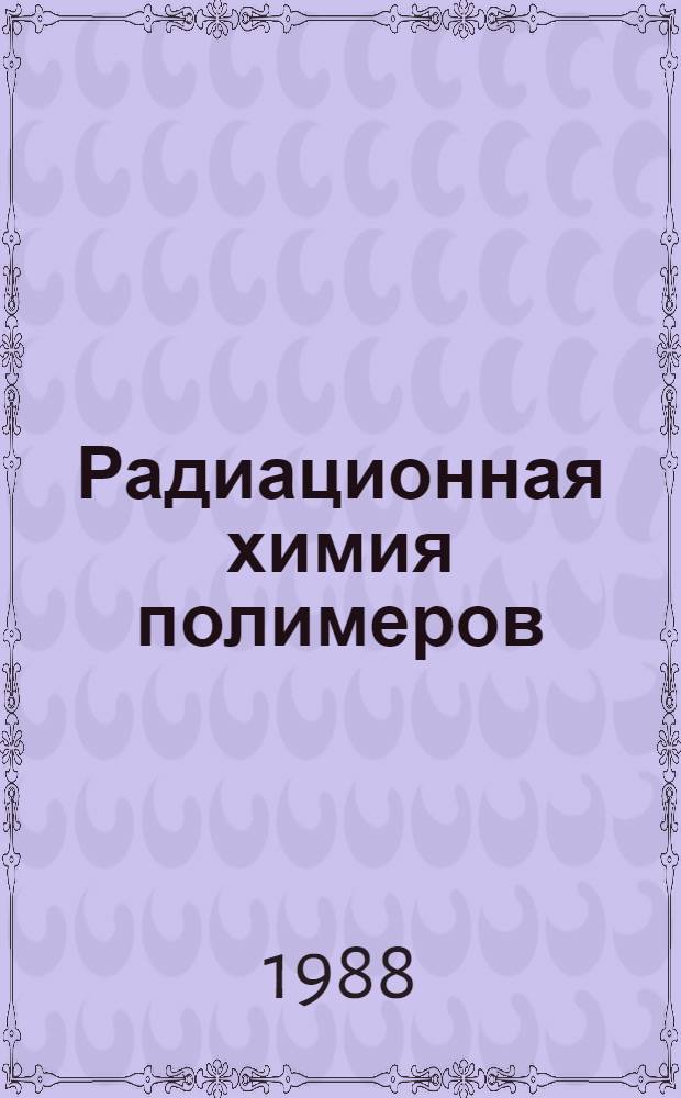 Радиационная химия полимеров : Учеб. пособие для хим. и хим.-технол. спец. вузов