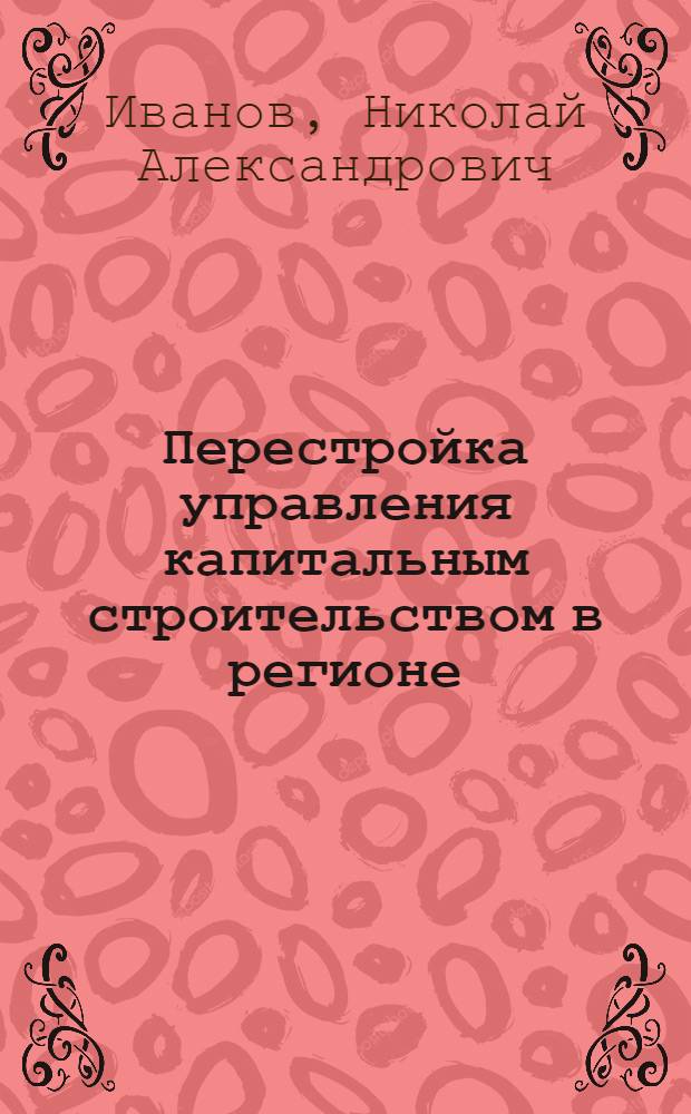 Перестройка управления капитальным строительством в регионе : (На примере края, области) : Автореф. дис. на соиск. учен. степ. к. э. н