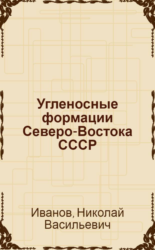 Угленосные формации Северо-Востока СССР : Автореф. дис. на соиск. учен. степ. д-ра геол.-минерал. наук : (04.00.16)