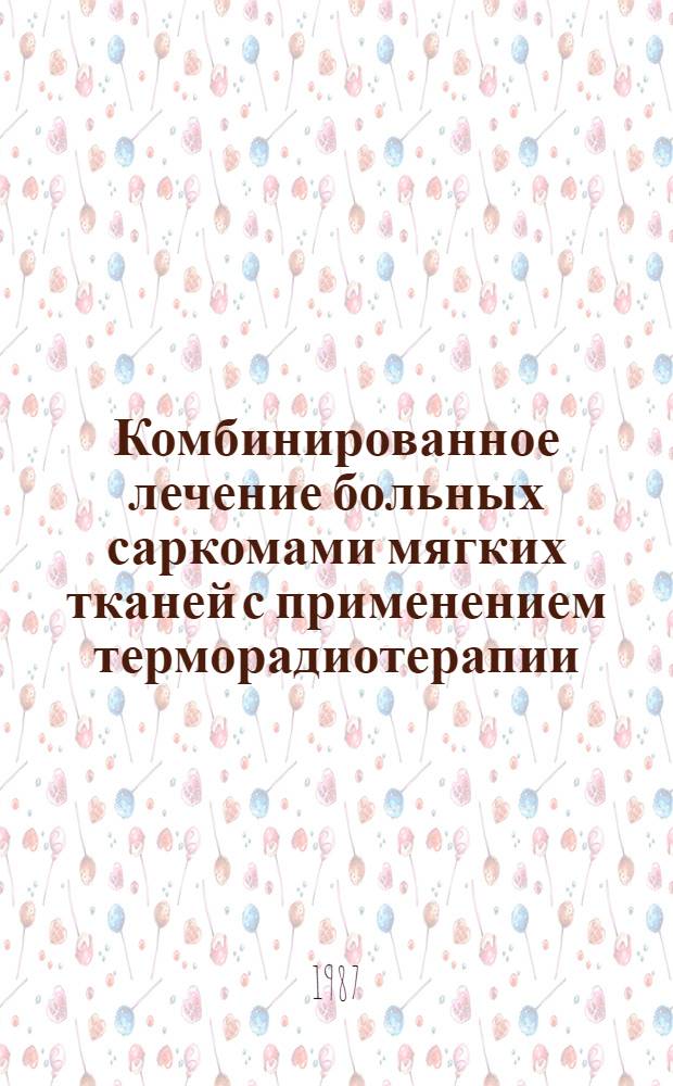 Комбинированное лечение больных саркомами мягких тканей с применением терморадиотерапии : Автореф. дис. на соиск. учен. степ. канд. мед. наук : (14.00.14)