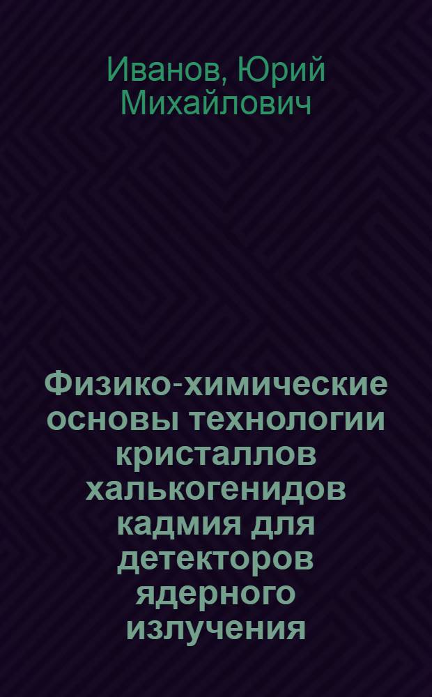 Физико-химические основы технологии кристаллов халькогенидов кадмия для детекторов ядерного излучения : Автореф. дис. на соиск. учен. степ. д. т. н