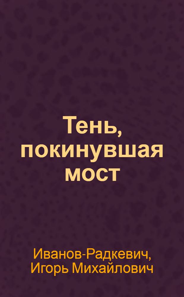 Тень, покинувшая мост : Повести и рассказы