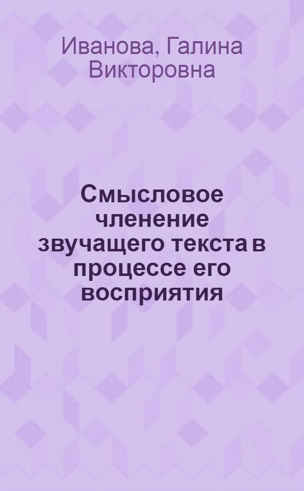 Смысловое членение звучащего текста в процессе его восприятия : Автореф. дис. на соиск. учен. степ. канд. филол. наук : (10.02.19)