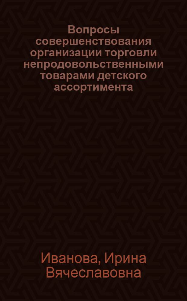 Вопросы совершенствования организации торговли непродовольственными товарами детского ассортимента : Автореф. дис. на соиск. учен. степ. канд. экон. наук : (08.00.25)