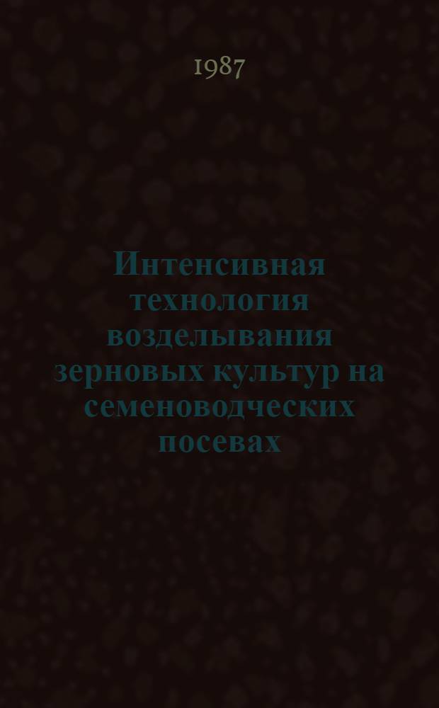 Интенсивная технология возделывания зерновых культур на семеноводческих посевах : Лекция для студентов агр. спец
