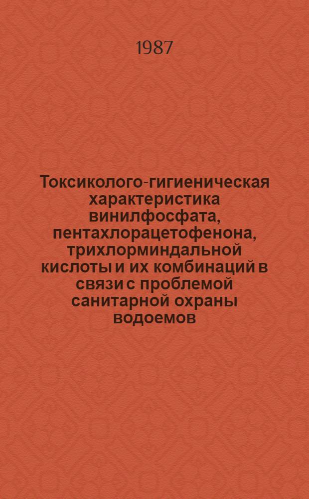 Токсиколого-гигиеническая характеристика винилфосфата, пентахлорацетофенона, трихлорминдальной кислоты и их комбинаций в связи с проблемой санитарной охраны водоемов : (Эксперим. исслед.) : Автореф. дис. на соиск. учен. степ. канд. биол. наук : (14.00.07)