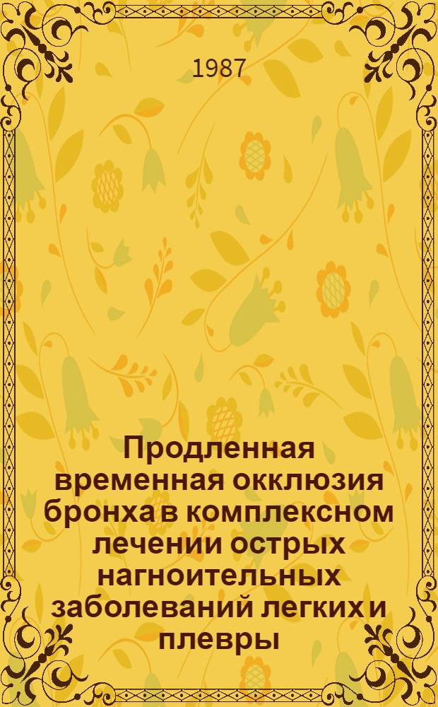 Продленная временная окклюзия бронха в комплексном лечении острых нагноительных заболеваний легких и плевры : (Эксперим.-клинич. исслед.) : Автореф. дис. на соиск. учен. степ. канд. мед. наук : (14.00.27)