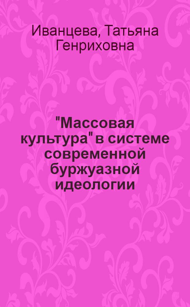 "Массовая культура" в системе современной буржуазной идеологии : Автореф. дис. на соиск. учен. степ. канд. филос. наук : (09.00.01)