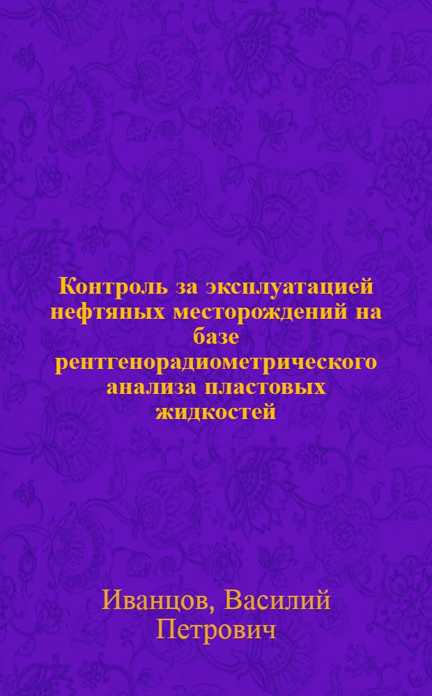 Контроль за эксплуатацией нефтяных месторождений на базе рентгенорадиометрического анализа пластовых жидкостей : Автореф. дис. на соиск. учен. степ. к. т. н