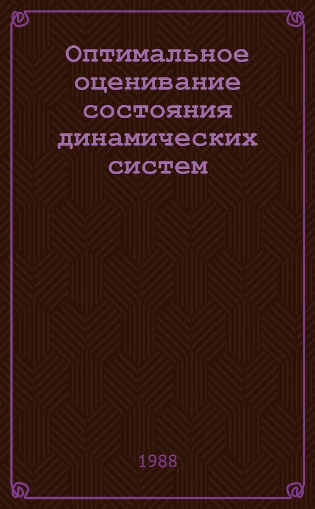 Оптимальное оценивание состояния динамических систем : Учеб. пособие