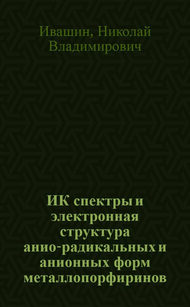 ИК спектры и электронная структура анион- радикальных и анионных форм металлопорфиринов : Автореф. дис. на соиск. учен. степ. канд. физ.-мат. наук : (01.04.05)