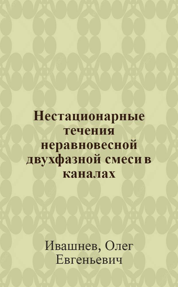 Нестационарные течения неравновесной двухфазной смеси в каналах : Автореф. дис. на соиск. учен. степ. канд. физ.-мат. наук : (01.02.05)