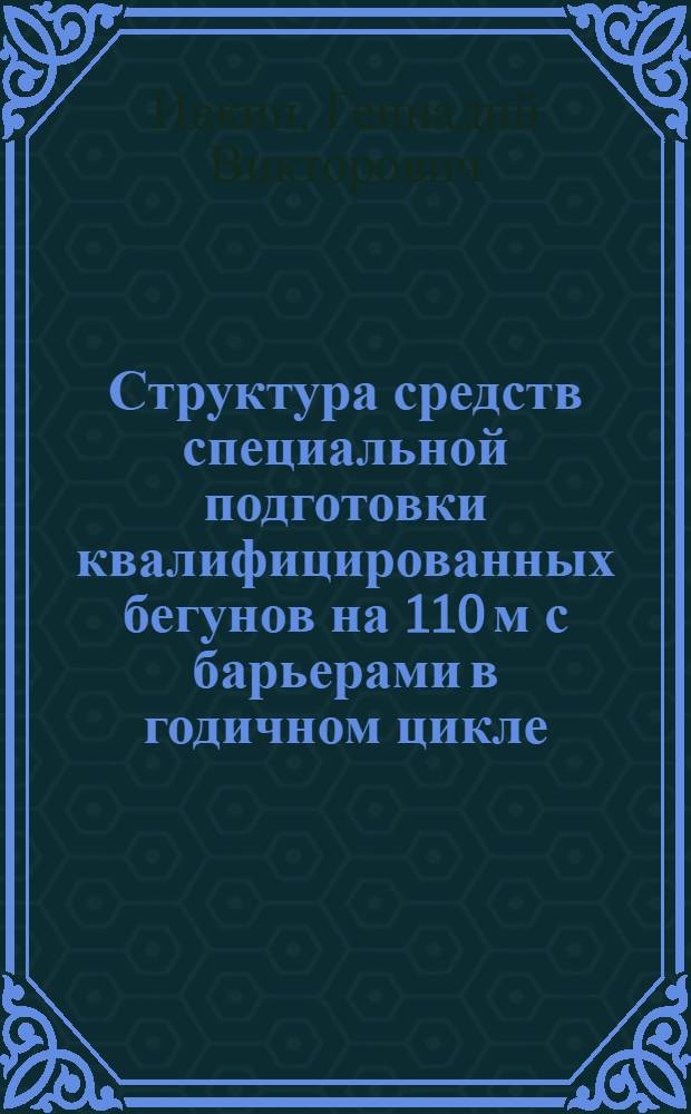 Структура средств специальной подготовки квалифицированных бегунов на 110 м с барьерами в годичном цикле : Автореф. дис. на соиск. учен. степ. канд. пед. наук : (13.00.04)