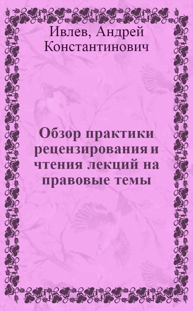 Обзор практики рецензирования и чтения лекций на правовые темы : В помощь лектору и рецензенту : (Метод. пособие)