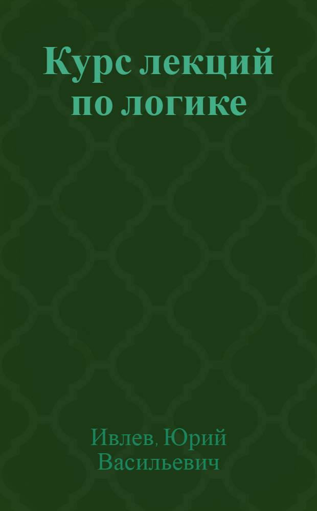 Курс лекций по логике : Учеб. пособие для гуманит. вузов и фак