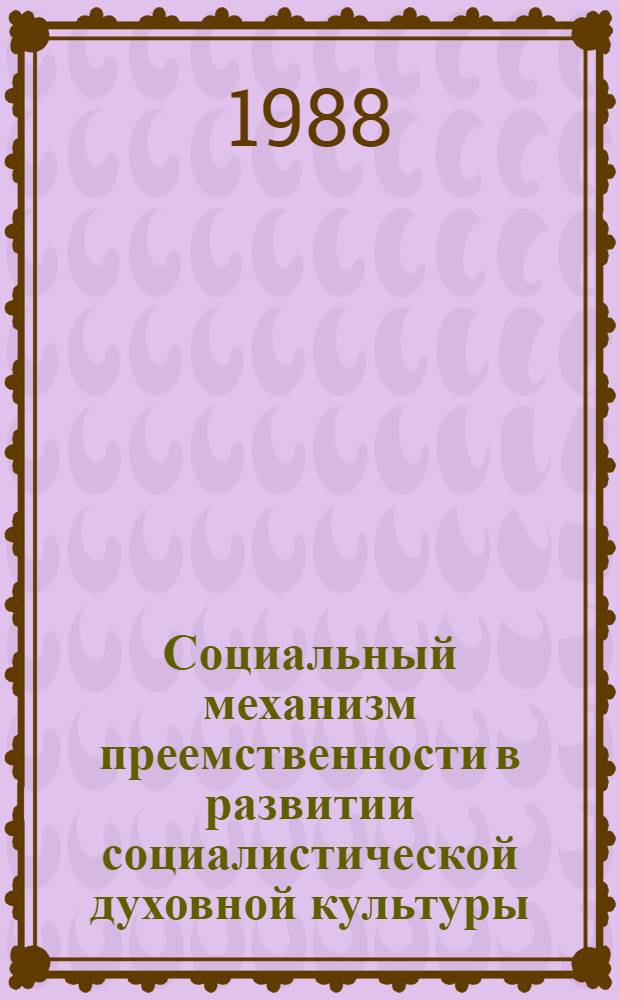 Социальный механизм преемственности в развитии социалистической духовной культуры : (Информ. аспект) : Автореф. дис. на соиск. учен. степ. канд. филос. наук : (09.00.02)