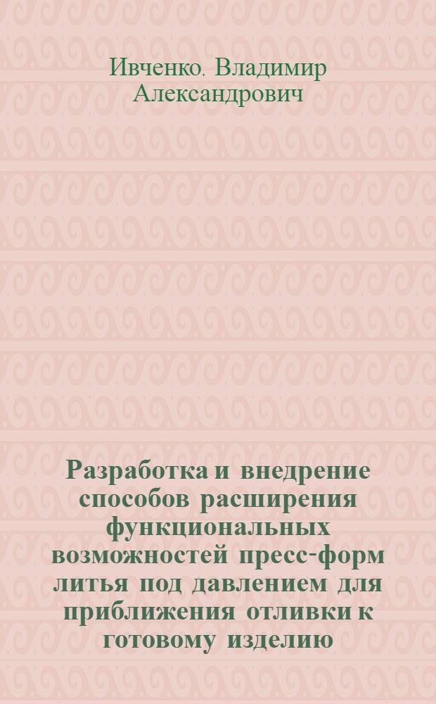 Разработка и внедрение способов расширения функциональных возможностей пресс-форм литья под давлением для приближения отливки к готовому изделию : Автореф. дис. на соиск. учен. степ. к. т. н