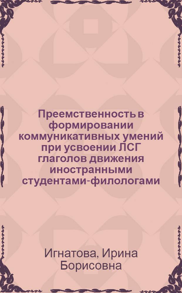 Преемственность в формировании коммуникативных умений при усвоении ЛСГ глаголов движения иностранными студентами-филологами : Автореф. дис. на соиск. учен. степ. канд. пед. наук : (13.00.02)