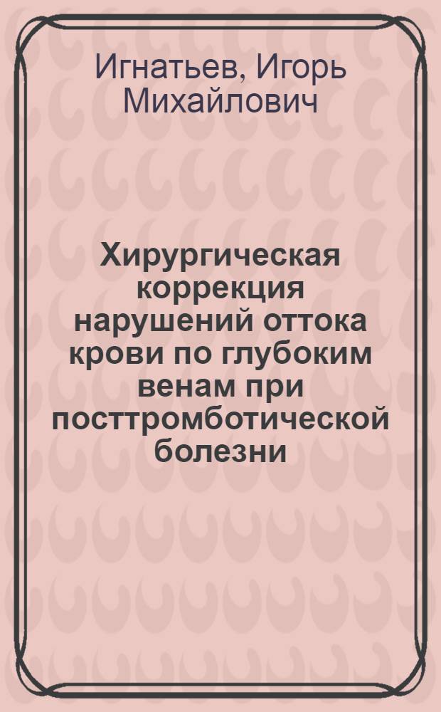 Хирургическая коррекция нарушений оттока крови по глубоким венам при посттромботической болезни : Автореф. дис. на соиск. учен. степ. к. м. н