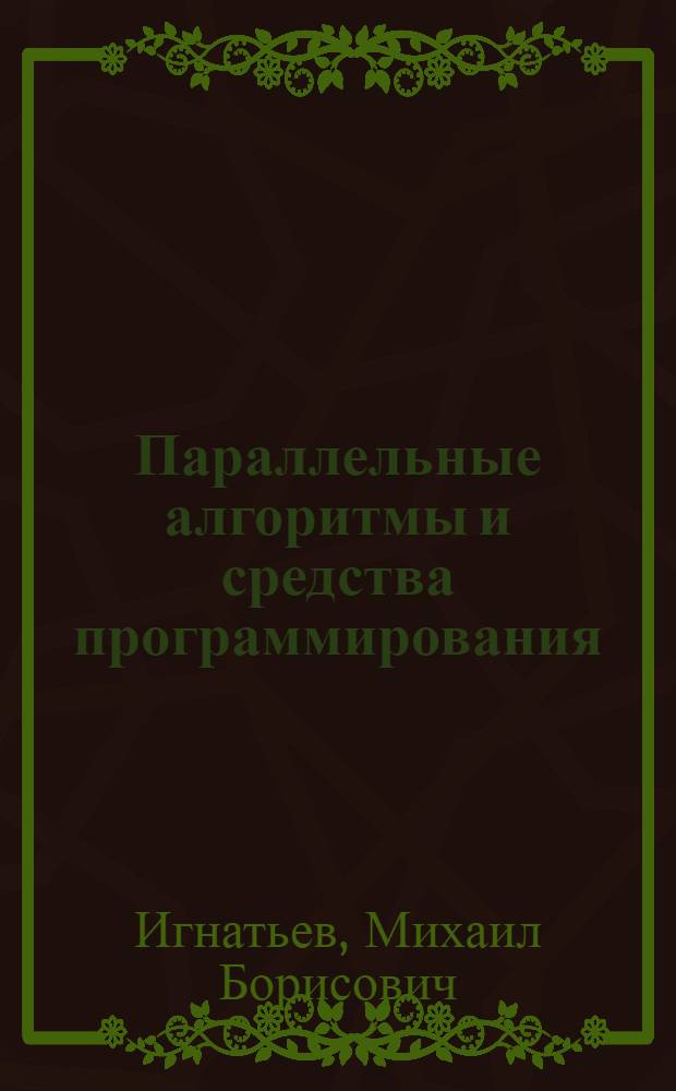 Параллельные алгоритмы и средства программирования : Текст лекций : Для студентов спец. "Электрон. вычисл. машины"
