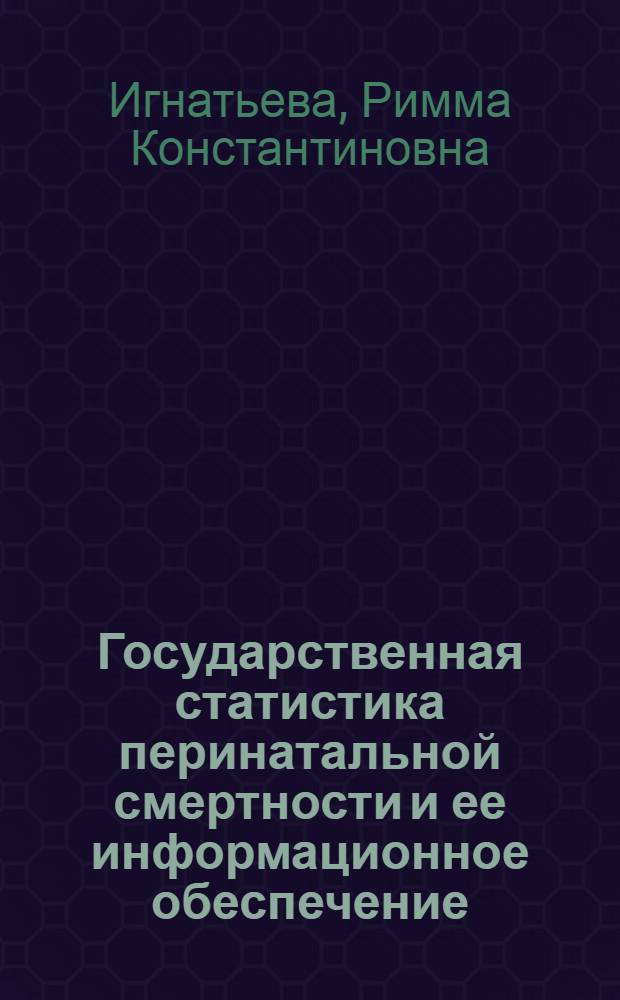 Государственная статистика перинатальной смертности и ее информационное обеспечение : Метод. рекомендации для обучающихся студентов и слушателей институтов усовершенствования врачей