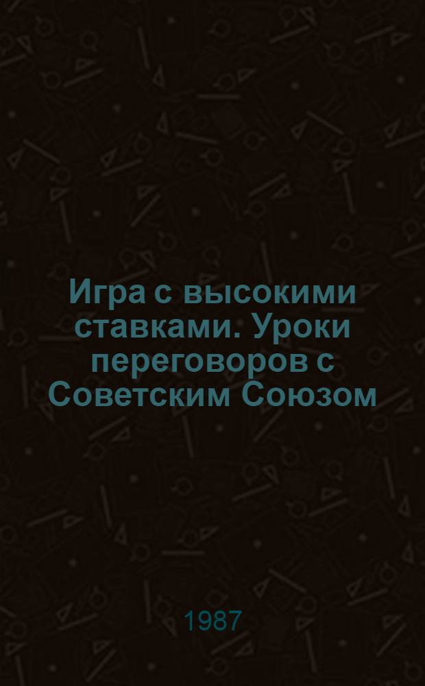 Игра с высокими ставками. Уроки переговоров с Советским Союзом
