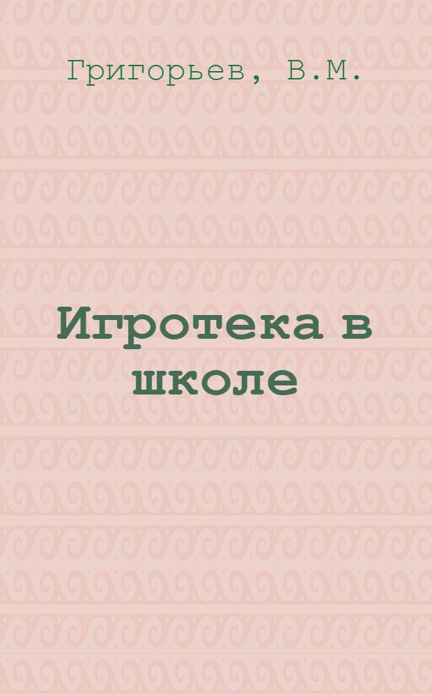Игротека в школе : Метод. рекомендации руководителям шк. игротек, воспитателям групп продл. дня, организаторам внеклас. работы