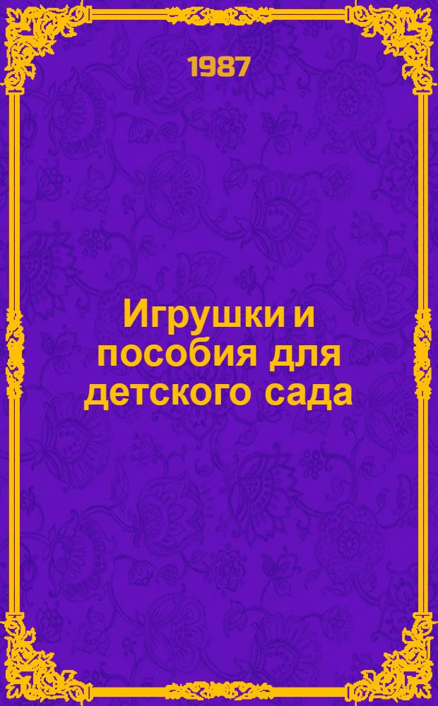 Игрушки и пособия для детского сада : Оборуд. пед. процесса : Кн. для воспитателя и зав. дет. садом : Из опыта работы воспитателей дошк. учреждений Москвы