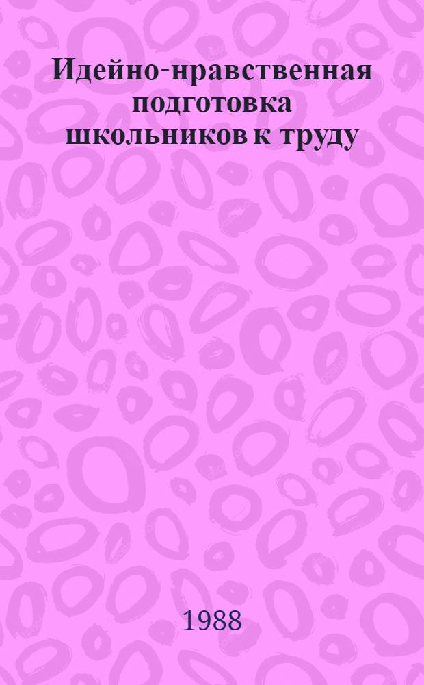 Идейно-нравственная подготовка школьников к труду : Кн. для учителя
