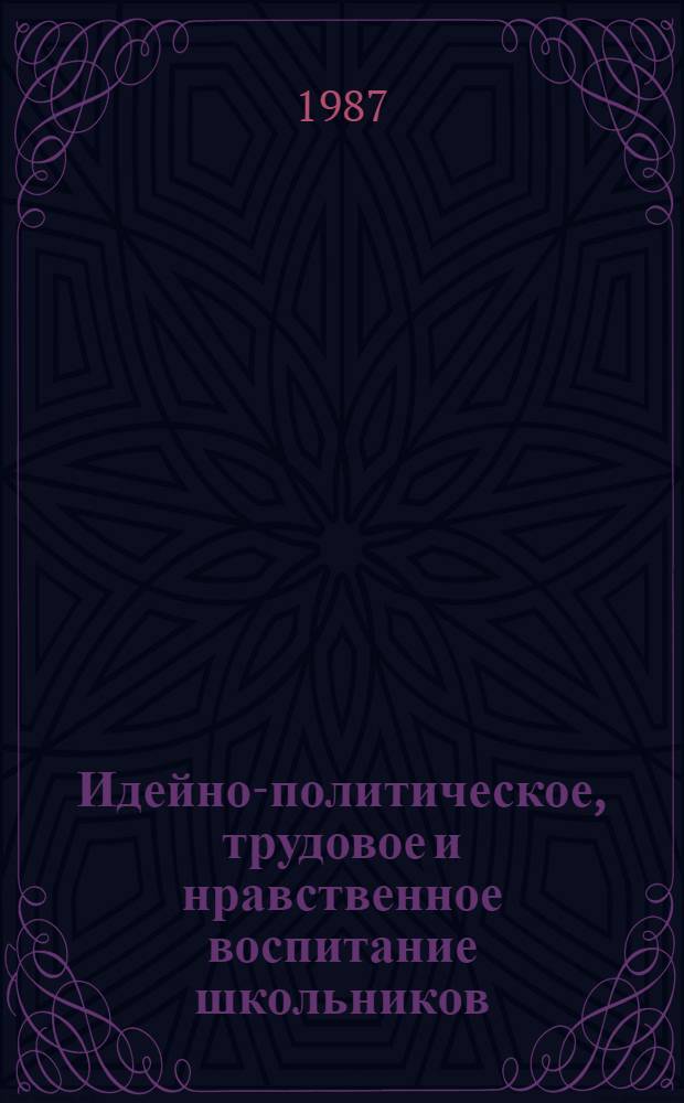 Идейно-политическое, трудовое и нравственное воспитание школьников : (Из опыта работы) : Сб. науч. тр