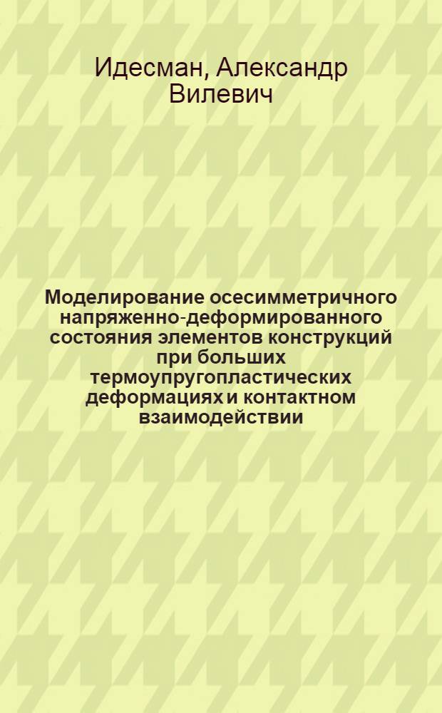 Моделирование осесимметричного напряженно-деформированного состояния элементов конструкций при больших термоупругопластических деформациях и контактном взаимодействии : Автореф. дис. на соиск. учен. степ. канд. техн. наук : (01.02.04)