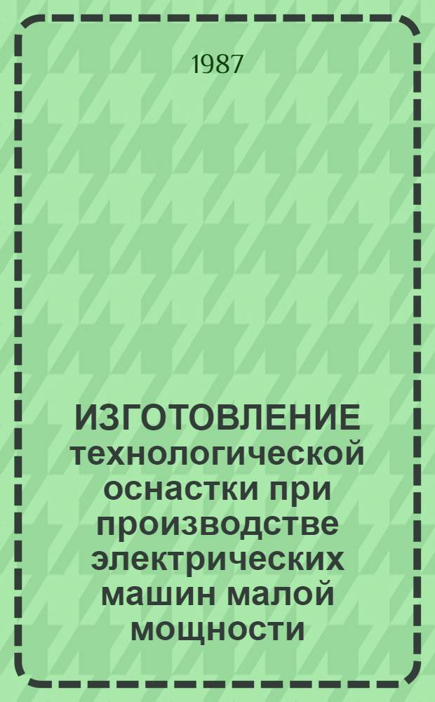 ИЗГОТОВЛЕНИЕ технологической оснастки при производстве электрических машин малой мощности : (Слесар., слесар.-сбороч. работы) : Единич. пр-во : Отрасл. нормативы времени : Утв. Минэлектротехпромом СССР 03.03.87 : Срок внедрения с 01.01.87 : Срок действия до 1992 г.