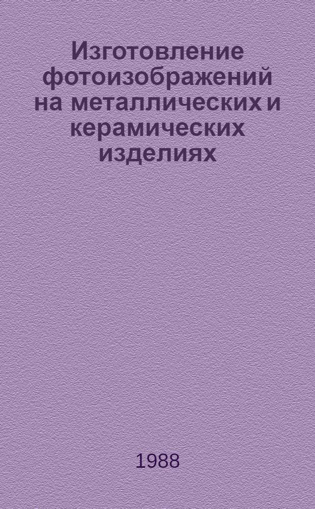 Изготовление фотоизображений на металлических и керамических изделиях : Типовой технол. процесс : Утв. М-вом быт. обслуж. населения РСФСР 08.01.88