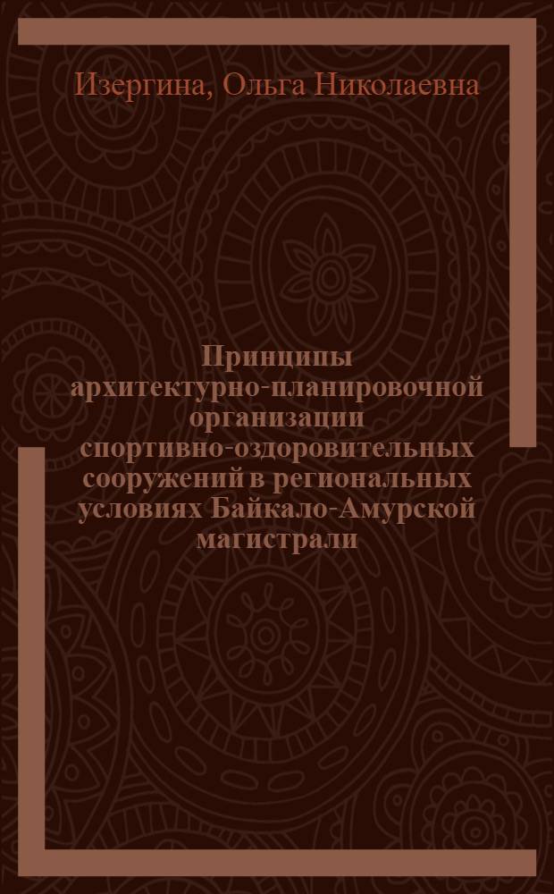 Принципы архитектурно-планировочной организации спортивно-оздоровительных сооружений в региональных условиях Байкало-Амурской магистрали : Автореф. дис. на соиск. учен. степ. канд. архитектуры : (18.00.02)